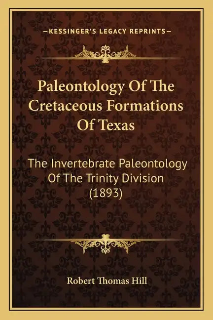 Paleontology Of The Cretaceous Formations Of Texas: The Invertebrate Paleontology Of The Trinity Division (1893) - Paperback