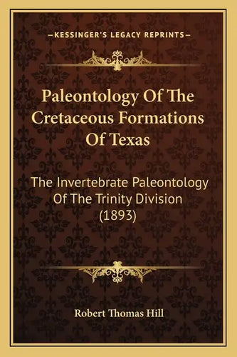 Paleontology Of The Cretaceous Formations Of Texas: The Invertebrate Paleontology Of The Trinity Division (1893) - Paperback