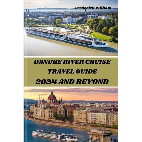 Danube River Cruise 2024 and Beyond: Unravelling Tales of Romance, Adventure, and Cultural Encounters Along the Iconic Danube River - Paperback