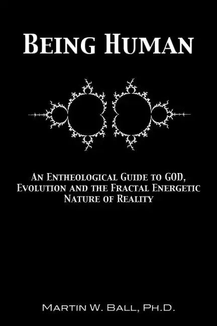 Being Human: An Entheological Guide to God, Evolution, and the Fractal, Energetic Nature of Reality - Paperback