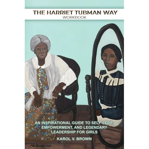 The Harriet Tubman Way: An Inspirational Guide to Self-Love, Empowerment, and Legendary Leadership for Girls (Workbook) - Paperback