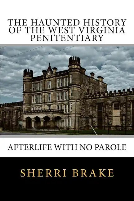 The Haunted History of the West Virginia Penitentiary: Afterlife With No Parole - Paperback