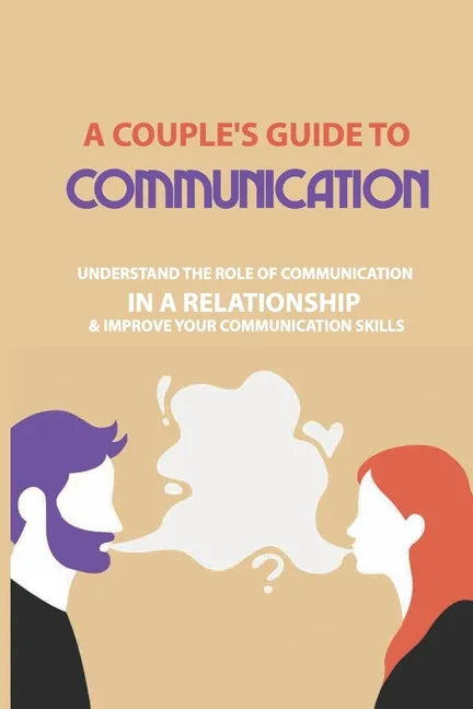 A Couple's Guide to Communication: Understand The Role Of Communication In A Relationship & Improve Your Communication Skills: Communication Rules For - Paperback