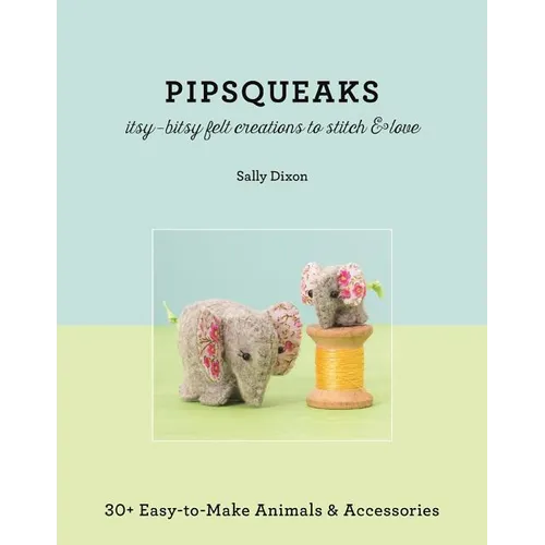 Pipsqueaks - Itsy-Bitsy Felt Creations to Stitch & Love: 30+ Easy-To-Make Animals & Accessories - Paperback