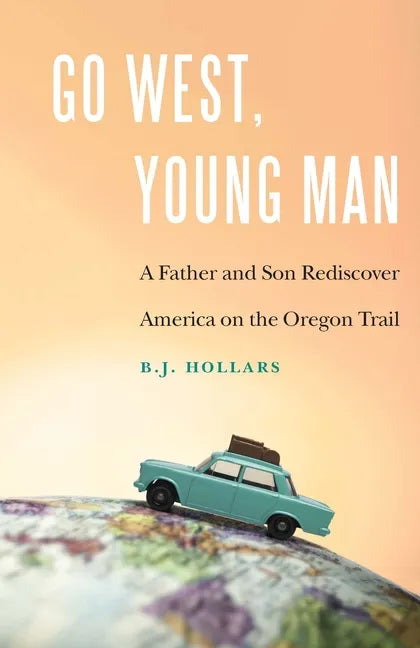 Go West, Young Man: A Father and Son Rediscover America on the Oregon Trail - Paperback