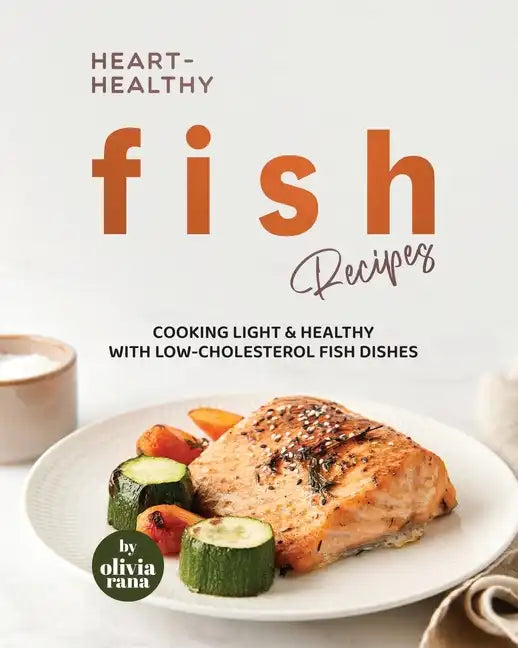 Heart-Healthy Fish Recipes: Cooking Light & Healthy with Low-Cholesterol Fish Dishes - Paperback