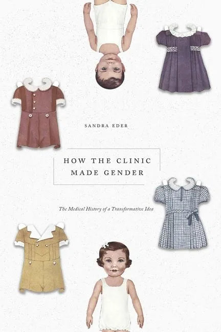 How the Clinic Made Gender: The Medical History of a Transformative Idea - Hardcover