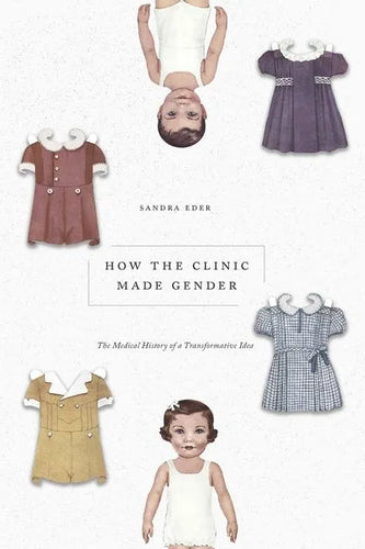 How the Clinic Made Gender: The Medical History of a Transformative Idea - Hardcover
