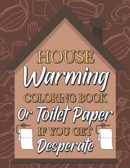 Housewarming Coloring Book or Toilet Paper If You Get Desperate: Humorous Adult Coloring Book, Best Gift Ideas for Housewarming, New Home Anniversary, - Paperback