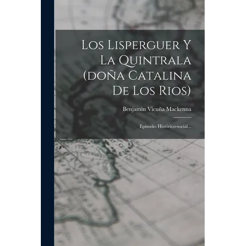Los Lisperguer Y La Quintrala (doña Catalina De Los Rios): Episodio Histórico-social... - Paperback