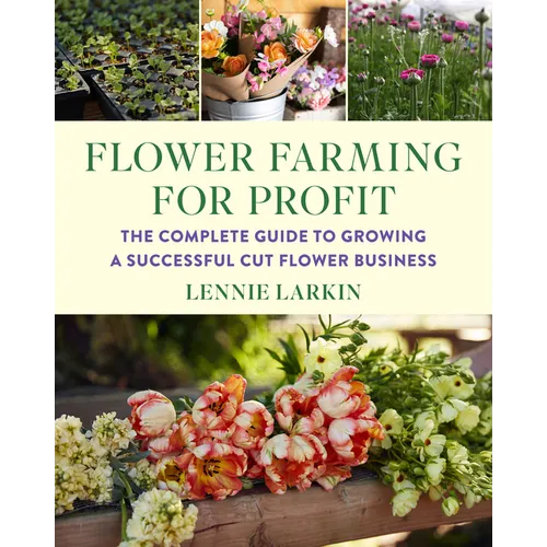 Flower Farming for Profit: The Complete Guide to Growing a Successful Cut Flower Business - Paperback