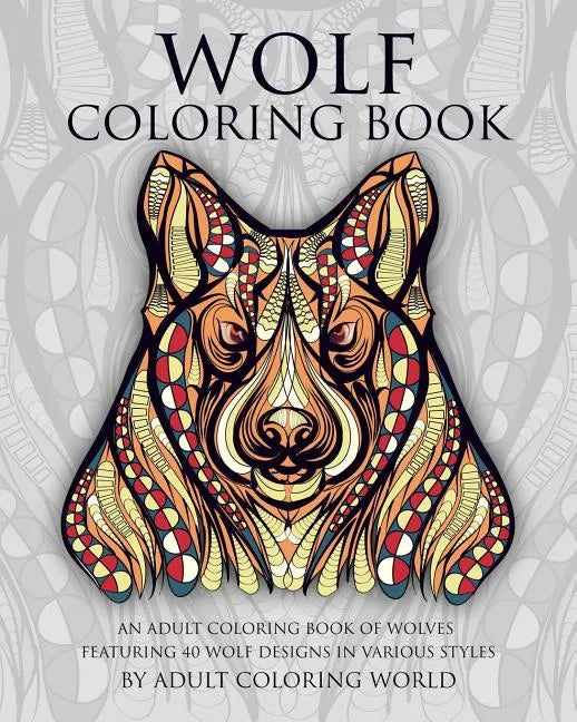 Wolf Coloring Book: An Adult Coloring Book of Wolves Featuring 40 Wolf Designs in Various Styles - Paperback