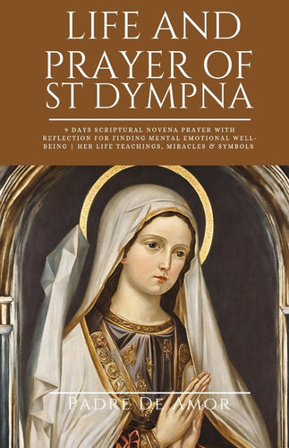 Life and prayer of St dympna: 9 Days Scriptural Novena prayer with Reflection for Finding Mental Emotional Well-Being Her life Teachings, miracles & - Paperback