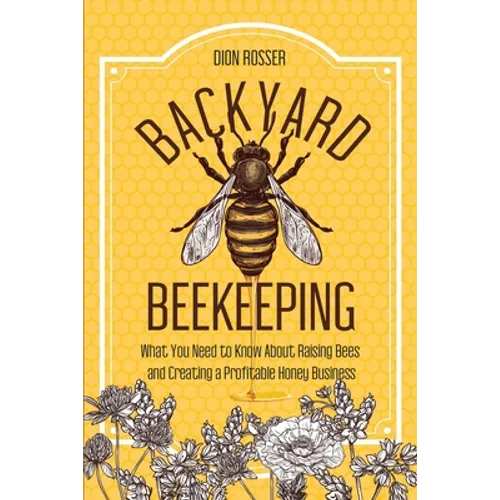 Backyard Beekeeping: What You Need to Know About Raising Bees and Creating a Profitable Honey Business - Paperback