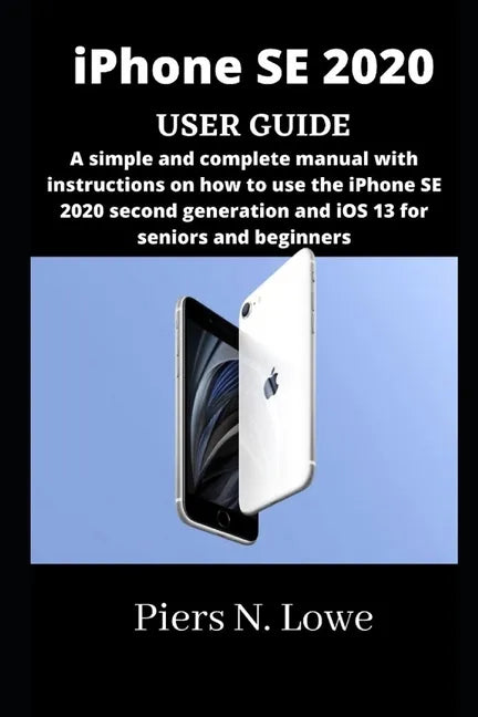 iPhone SE 2020 USER GUIDE: A simple and complete manual with instructions on how to use the iPhone SE 2020 second generation and iOS 13 for senio - Paperback