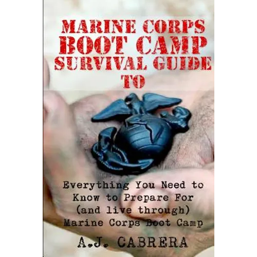 Marine Corps Boot Camp Survival Guide: Everything You Need To Know To Prepare For (And Live Through) Marine Corps Boot Camp - Paperback