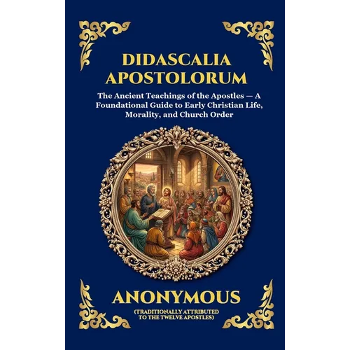 Didascalia Apostolorum: The Ancient Teachings of the Apostles - A Foundational Guide to Early Christian Life, Morality, and Church Order (Large Print - Hardcover