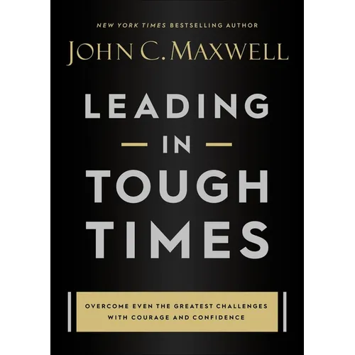 Leading in Tough Times: Overcome Even the Greatest Challenges with Courage and Confidence - Hardcover