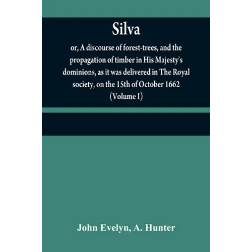 Silva: or, A discourse of forest-trees, and the propagation of timber in His Majesty's dominions, as it was delivered in The - Paperback