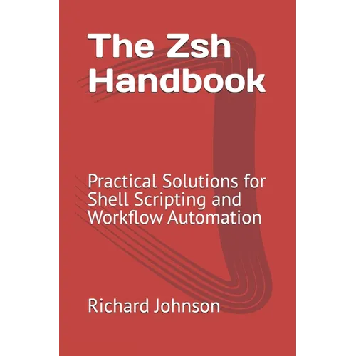 The Zsh Handbook: Practical Solutions for Shell Scripting and Workflow Automation - Paperback