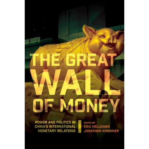 The Great Wall of Money: Power and Politics in China's International Monetary Relations