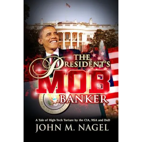 The President's Mob Banker: A Tale of High-Tech Torture by the CIA, NSA and DoD - Paperback