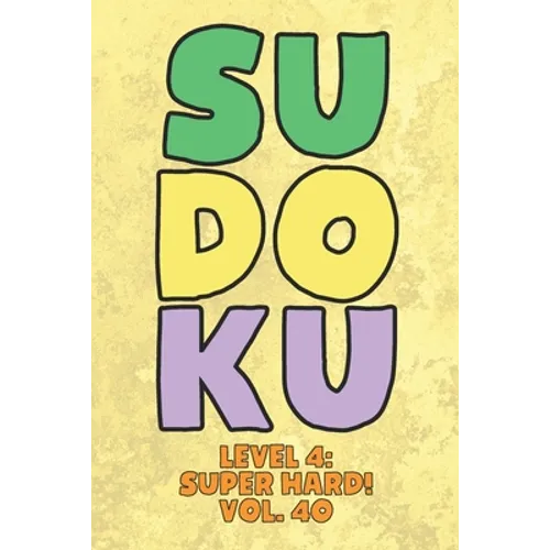 Sudoku Level 4: Super Hard! Vol. 40: Play 9x9 Grid Sudoku Super Hard Level 4 Volume 1-40 Play Them All Become A Sudoku Expert On The Road Paper Logic - Paperback