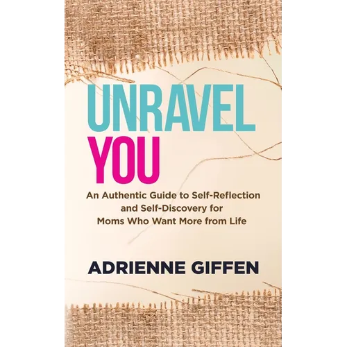 Unravel You: An Authentic Guide to Self-Reflection and Self-Discovery for Moms Who Want More from Life - Paperback