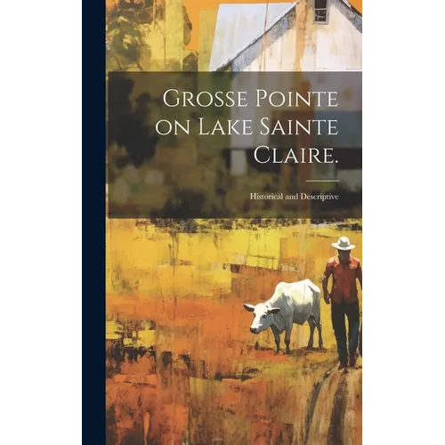 Grosse Pointe on Lake Sainte Claire.: Historical and Descriptive - Hardcover