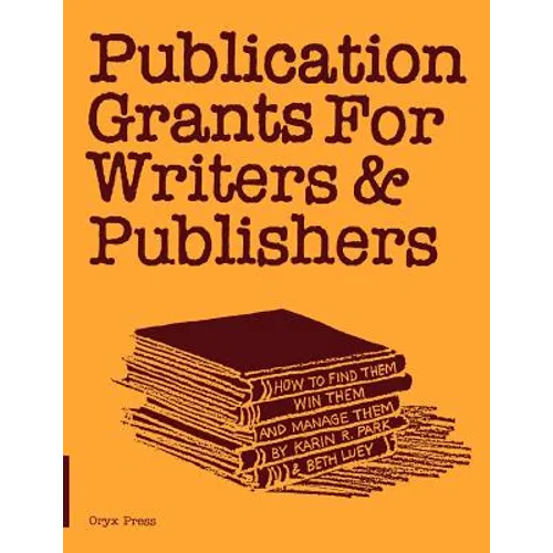 Publication Grants for Writers &Publishers: How to Find Them, Win Them, and Manage Them