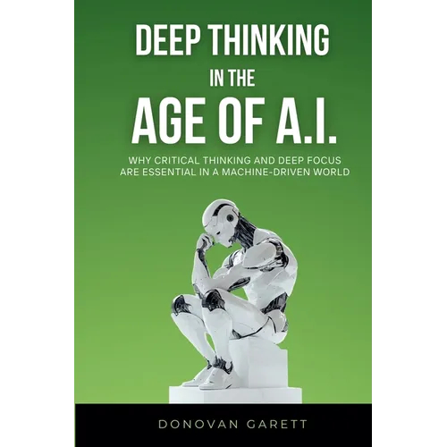 Deep Thinking in the Age of AI: Why Critical Thinking and Deep Focus are Essential in a Machine-Driven World - Paperback