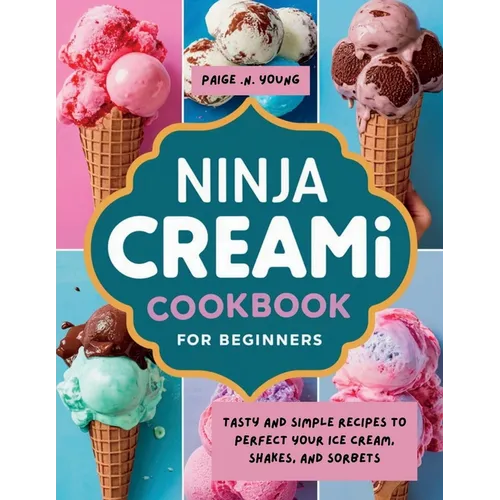 Ninja Creami Cookbook for Beginners: Tasty and Simple Recipes to Perfect Your Ice Cream, Shakes, and Sorbets - Paperback
