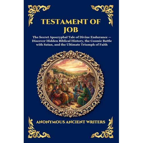 Testament of Job: The Secret Apocryphal Tale of Divine Endurance - Discover Hidden Biblical History, the Cosmic Battle with Satan, and the Ultimate Tr - Paperback
