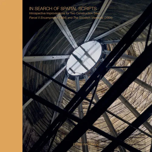 In Search of Spatial Scripts: Introspective Improvisations for Two Construction Sites: Parcel X Encampment (1994) and the Goodwin Memorial (2004) - Hardcover
