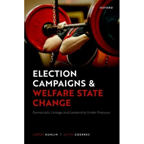 Election Campaigns and Welfare State Change: Democratic Linkage and Leadership Under Pressure - Hardcover