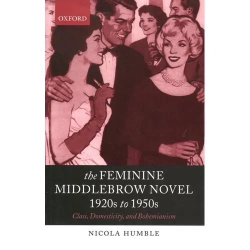 The Feminine Middlebrow Novel, 1920s to 1950s: Class, Domesticity, and Bohemianism - Paperback