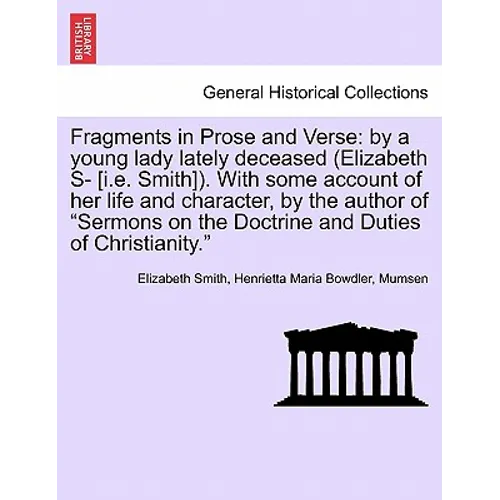 Fragments in Prose and Verse: By a Young Lady Lately Deceased (Elizabeth S- [I.E. Smith]). with Some Account of Her Life and Character, by the Autho - Paperback