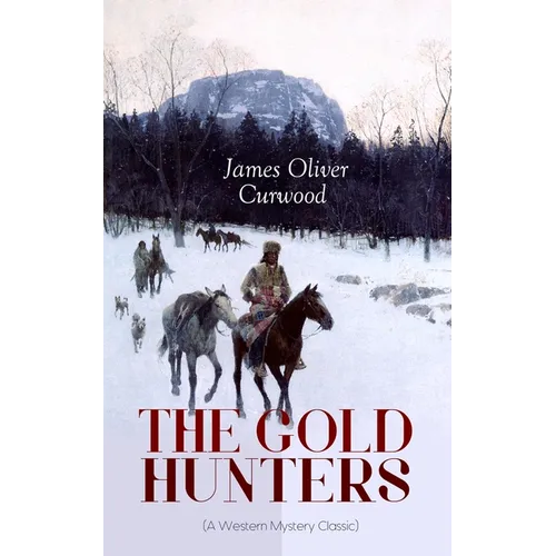 THE GOLD HUNTERS (A Western Mystery Classic): A Dangerous Treasure Hunt and the Story of Life and Adventure in the Hudson Bay Wilds - Paperback