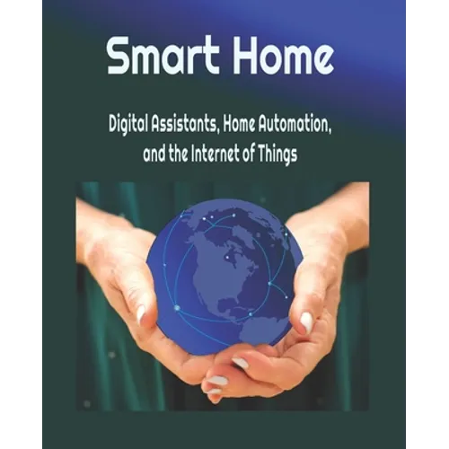Smart Home: Digital Assistants, Home Automation, and the Internet of Things - Paperback