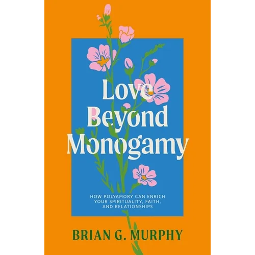 Love Beyond Monogamy: How Polyamory Can Enrich Your Spirituality, Faith, and Relationships - Paperback
