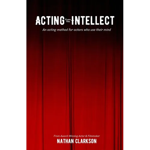 Acting from the Intellect: An Acting Method for Actors Who Use Their Mind - Paperback