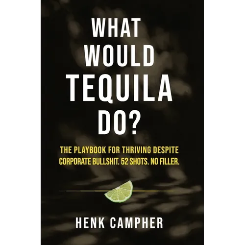 What Would Tequila Do?: The Playbook For Thriving Despite Corporate Bullshit. 52 Shots. No Filler. - Paperback