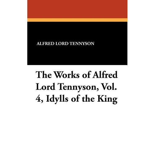 The Works of Alfred Lord Tennyson, Vol. 4, Idylls of the King - Paperback