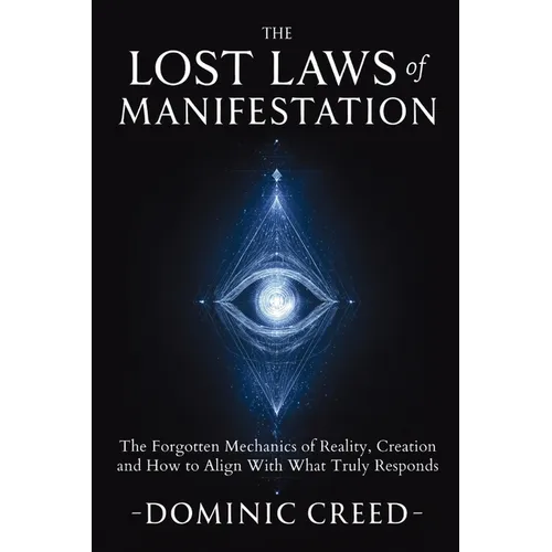 The Lost Laws of Manifestation: The Forgotten Mechanics of Reality Creation and How to Align With What Truly Responds - Paperback