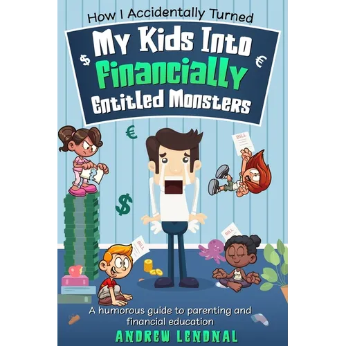 How I Accidentally Turned My Kids Into Financially Entitled Monsters - Paperback