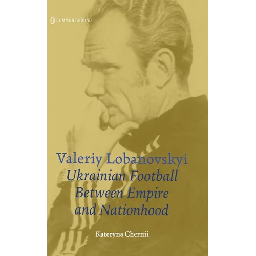 Valeriy Lobanovskyi: Ukrainian Football between Empire and Nationhood - Hardcover