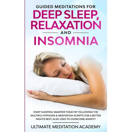 Guided Meditations for Deep Sleep, Relaxation and Insomnia: Start Sleeping Smarter Today by Following the Multiple Hypnosis & Meditation Scripts for a