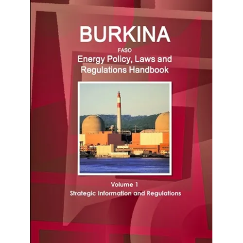 Burkina Faso Energy Policy, Laws and Regulations Handbook Volume 1 Strategic Information and Regulations - Paperback
