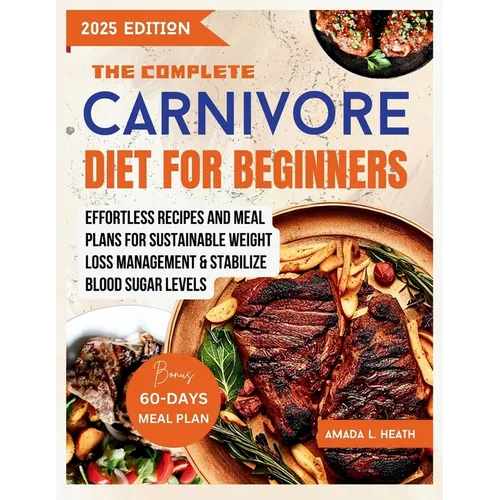 The Complete Carnivore Diet For Beginners: Effortless Recipes And Meal Plans For Sustainable Weight Loss Management & Stabilize Blood Sugar Levels - Paperback