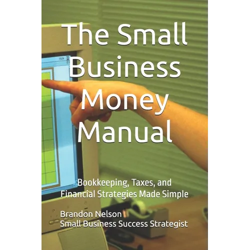 The Small Business Money Manual: Bookkeeping, Taxes, and Financial Strategies Made Simple - Paperback